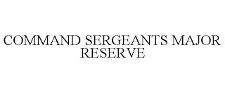 COMMAND SERGEANTS MAJOR RESERVE trademark