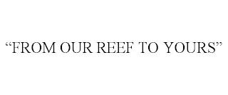 "FROM OUR REEF TO YOURS" trademark