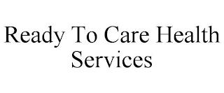 READY TO CARE HEALTH SERVICES trademark