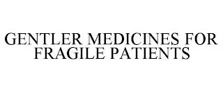 GENTLER MEDICINES FOR FRAGILE PATIENTS trademark