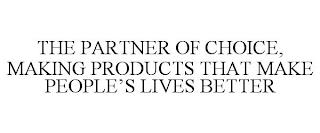 THE PARTNER OF CHOICE, MAKING PRODUCTS THAT MAKE PEOPLE'S LIVES BETTER trademark