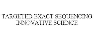 TARGETED EXACT SEQUENCING INNOVATIVE SCIENCE trademark