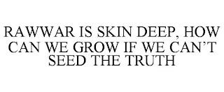 RAWWAR IS SKIN DEEP, HOW CAN WE GROW IF WE CAN'T SEED THE TRUTH trademark