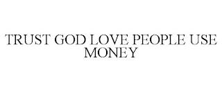 TRUST GOD LOVE PEOPLE USE MONEY trademark