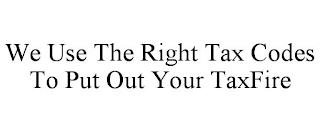 WE USE THE RIGHT TAX CODES TO PUT OUT YOUR TAXFIRE trademark