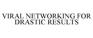 VIRAL NETWORKING FOR DRASTIC RESULTS trademark