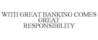 WITH GREAT BANKING COMES GREAT RESPONSIBILITY trademark