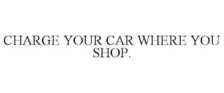 CHARGE YOUR CAR WHERE YOU SHOP. trademark