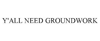 Y'ALL NEED GROUNDWORK trademark