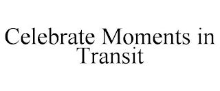 CELEBRATE MOMENTS IN TRANSIT trademark