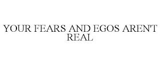 YOUR FEARS AND EGOS AREN'T REAL trademark