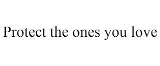 PROTECT THE ONES YOU LOVE trademark