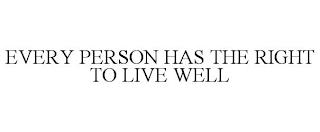 EVERY PERSON HAS THE RIGHT TO LIVE WELL trademark