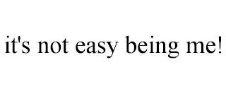 IT'S NOT EASY BEING ME! trademark