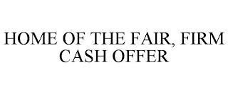 HOME OF THE FAIR, FIRM CASH OFFER trademark