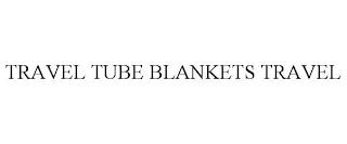 TRAVEL TUBE BLANKETS TRAVEL trademark