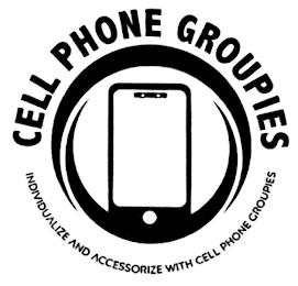 CELL PHONE GROUPIES INDIVIDUALIZE AND ACCESSORIZE WITH CELL PHONE GROUPIES trademark