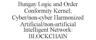 BUNGAY LOGIC AND ORDER CONFORMITY KERNEL; CYBER/NON-CYBER HARMONIZED ARTIFICIAL/NON-ARTIFICIAL INTELLIGENT NETWORK: BLOCKCHAIN trademark