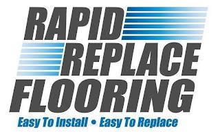 RAPID REPLACE FLOORING EASY TO INSTALL EASY TO REPLACE trademark