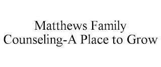 MATTHEWS FAMILY COUNSELING-A PLACE TO GROW trademark