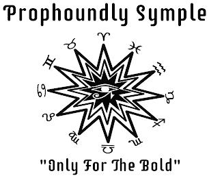 PROPHOUNDLY SYMPLE "ONLY FOR THE BOLD" trademark