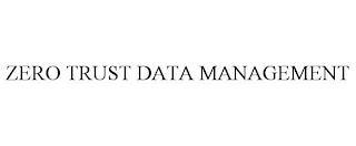 ZERO TRUST DATA MANAGEMENT trademark