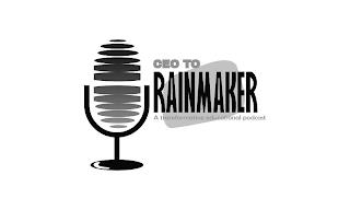 CEO TO RAINMAKER A TRANSFORMATIVE EDUCATIONAL PODCAST trademark