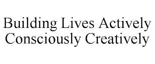 BUILDING LIVES ACTIVELY CONSCIOUSLY CREATIVELY trademark