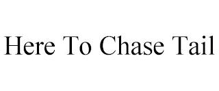 HERE TO CHASE TAIL trademark