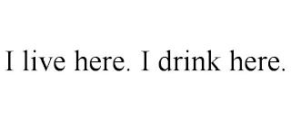 I LIVE HERE. I DRINK HERE. trademark