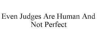 EVEN JUDGES ARE HUMAN AND NOT PERFECT trademark