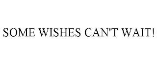 SOME WISHES CAN'T WAIT! trademark