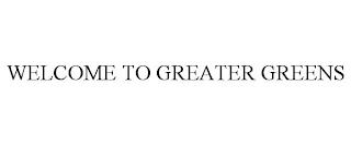 WELCOME TO GREATER GREENS trademark