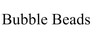 BUBBLE BEADS trademark