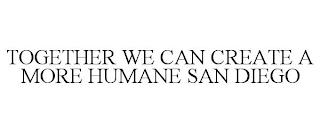 TOGETHER WE CAN CREATE A MORE HUMANE SAN DIEGO trademark