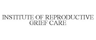 INSTITUTE OF REPRODUCTIVE GRIEF CARE trademark