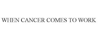 WHEN CANCER COMES TO WORK trademark