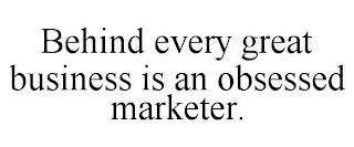 BEHIND EVERY GREAT BUSINESS IS AN OBSESSED MARKETER. trademark