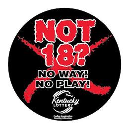 NOT 18? NO WAY! NO PLAY! KENTUCKY LOTTERY FUELING IMAGINATION. FUNDING EDUCATION. trademark