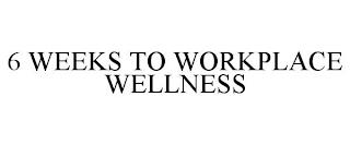 6 WEEKS TO WORKPLACE WELLNESS trademark