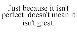 JUST BECAUSE IT ISN'T PERFECT, DOESN'T MEAN IT ISN'T GREAT. trademark