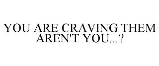 YOU ARE CRAVING THEM AREN'T YOU...? trademark