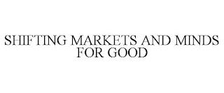 SHIFTING MARKETS AND MINDS FOR GOOD trademark