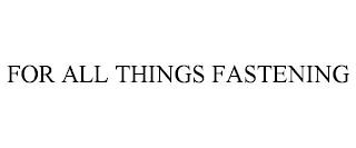 FOR ALL THINGS FASTENING trademark