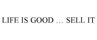 LIFE IS GOOD ... SELL IT trademark