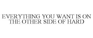 EVERYTHING YOU WANT IS ON THE OTHER SIDE OF HARD trademark