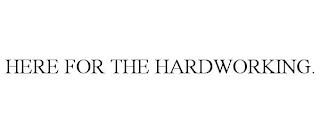 HERE FOR THE HARDWORKING. trademark