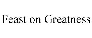 FEAST ON GREATNESS trademark