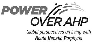 POWER OVER AHP GLOBAL PERSPECTIVES ON LIVING WITH ACUTE HEPATIC PORPHYRIA trademark