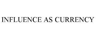 INFLUENCE AS CURRENCY trademark